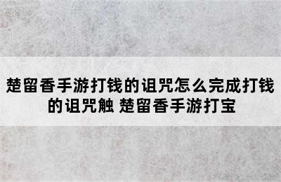 楚留香手游打钱的诅咒怎么完成打钱的诅咒触 楚留香手游打宝